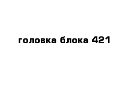 головка блока 421